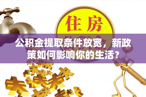 嘉模堂区公积金提取条件放宽，新政策如何影响你的生活？
