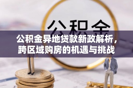 嘉模堂区公积金异地贷款新政解析，跨区域购房的机遇与挑战