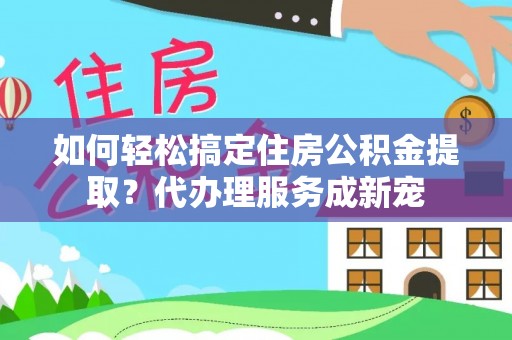 嘉模堂区如何轻松搞定住房公积金提取？代办理服务成新宠