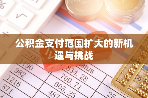 嘉模堂区公积金支付范围扩大的新机遇与挑战