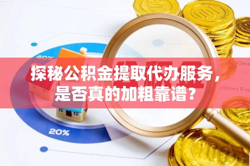 嘉模堂区探秘公积金提取代办服务，是否真的加粗靠谱？