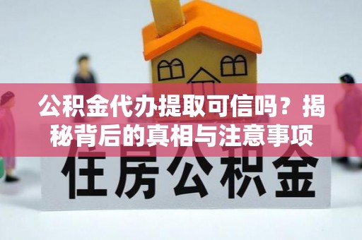 嘉模堂区公积金代办提取可信吗？揭秘背后的真相与注意事项