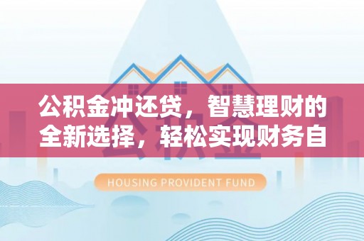 嘉模堂区公积金冲还贷，智慧理财的全新选择，轻松实现财务自由
