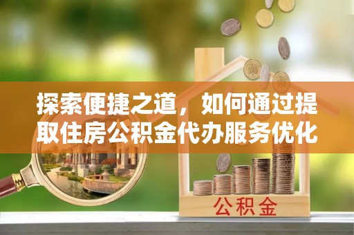 嘉模堂区探索便捷之道，如何通过提取住房公积金代办服务优化生活