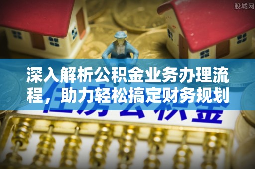 嘉模堂区深入解析公积金业务办理流程，助力轻松搞定财务规划
