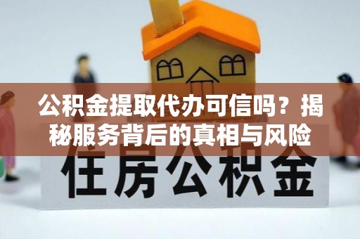 嘉模堂区公积金提取代办可信吗？揭秘服务背后的真相与风险