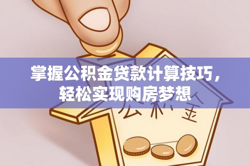 嘉模堂区掌握公积金贷款计算技巧，轻松实现购房梦想