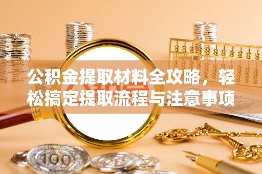 嘉模堂区公积金提取材料全攻略，轻松搞定提取流程与注意事项
