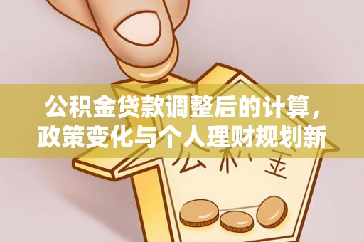 嘉模堂区公积金贷款调整后的计算，政策变化与个人理财规划新思路