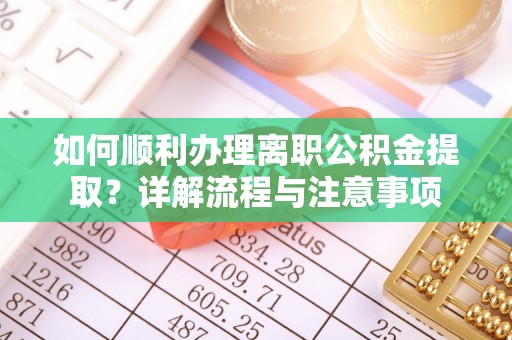 嘉模堂区如何顺利办理离职公积金提取？详解流程与注意事项