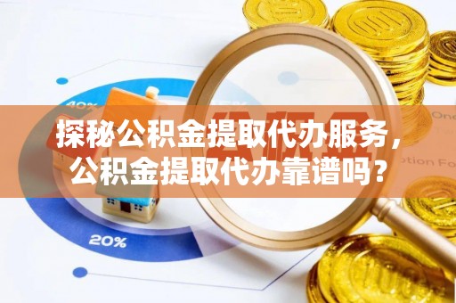 嘉模堂区探秘公积金提取代办服务，公积金提取代办靠谱吗？
