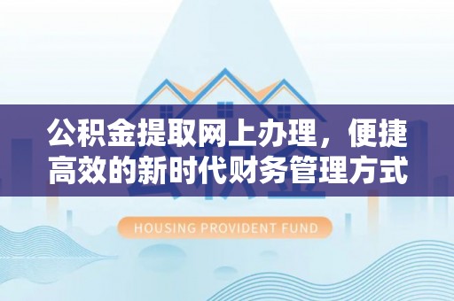 嘉模堂区公积金提取网上办理，便捷高效的新时代财务管理方式