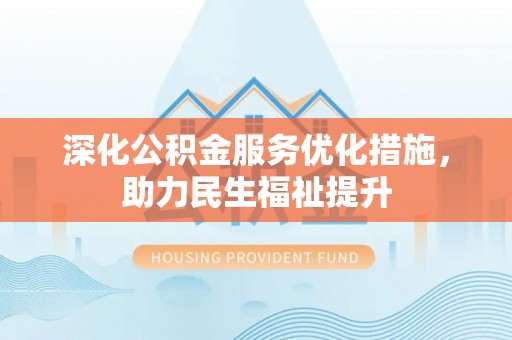 嘉模堂区深化公积金服务优化措施，助力民生福祉提升