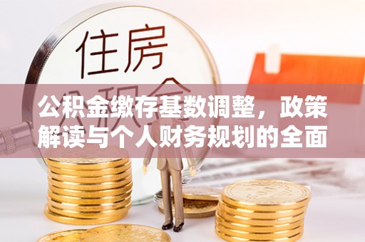 嘉模堂区公积金缴存基数调整，政策解读与个人财务规划的全面分析