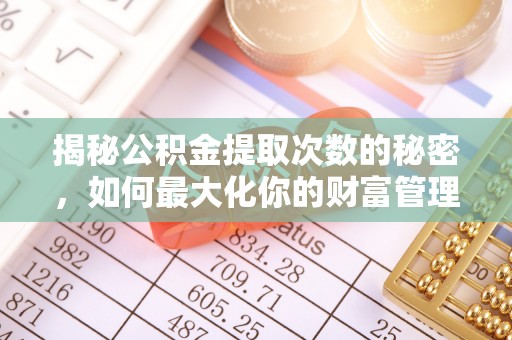 嘉模堂区揭秘公积金提取次数的秘密，如何最大化你的财富管理