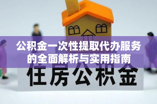 嘉模堂区公积金一次性提取代办服务的全面解析与实用指南