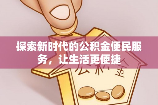 嘉模堂区探索新时代的公积金便民服务，让生活更便捷