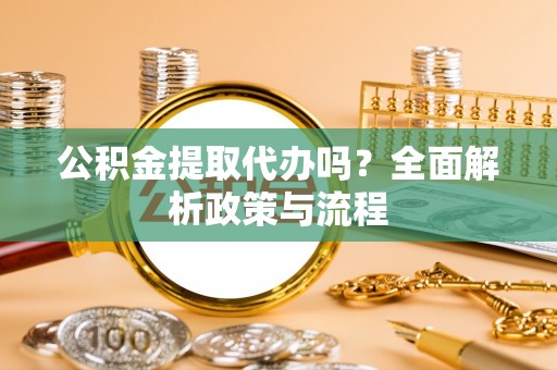 嘉模堂区公积金提取代办吗？全面解析政策与流程