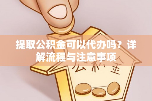 嘉模堂区提取公积金可以代办吗？详解流程与注意事项
