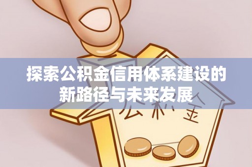 嘉模堂区探索公积金信用体系建设的新路径与未来发展