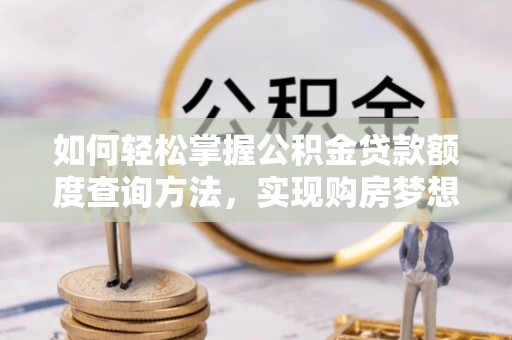 嘉模堂区如何轻松掌握公积金贷款额度查询方法，实现购房梦想？