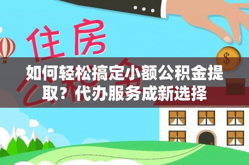 嘉模堂区如何轻松搞定小额公积金提取？代办服务成新选择