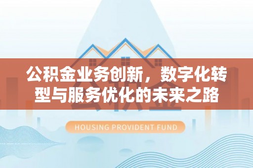 嘉模堂区公积金业务创新，数字化转型与服务优化的未来之路