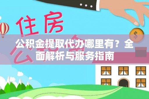 嘉模堂区公积金提取代办哪里有？全面解析与服务指南