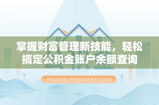 嘉模堂区掌握财富管理新技能，轻松搞定公积金账户余额查询