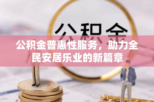 嘉模堂区公积金普惠性服务，助力全民安居乐业的新篇章