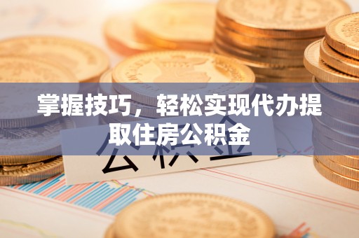 嘉模堂区掌握技巧，轻松实现代办提取住房公积金
