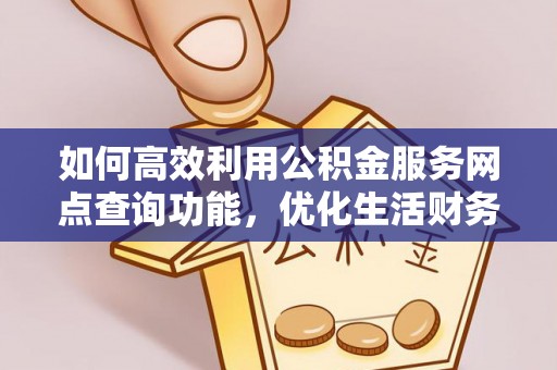 嘉模堂区如何高效利用公积金服务网点查询功能，优化生活财务管理