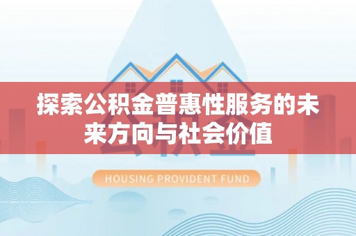 嘉模堂区探索公积金普惠性服务的未来方向与社会价值