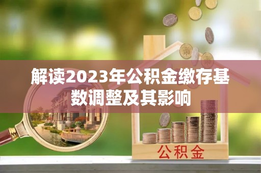 嘉模堂区解读2023年公积金缴存基数调整及其影响