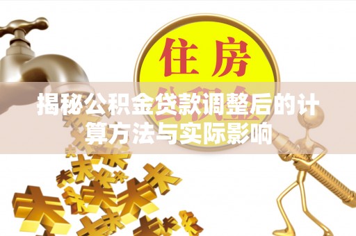 嘉模堂区揭秘公积金贷款调整后的计算方法与实际影响