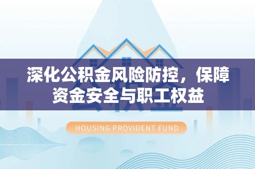 嘉模堂区深化公积金风险防控，保障资金安全与职工权益