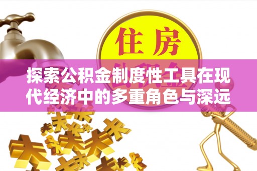 嘉模堂区探索公积金制度性工具在现代经济中的多重角色与深远影响