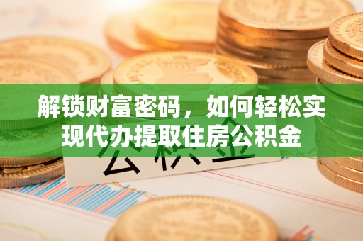 嘉模堂区解锁财富密码，如何轻松实现代办提取住房公积金