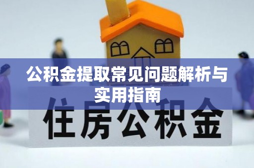 嘉模堂区公积金提取常见问题解析与实用指南