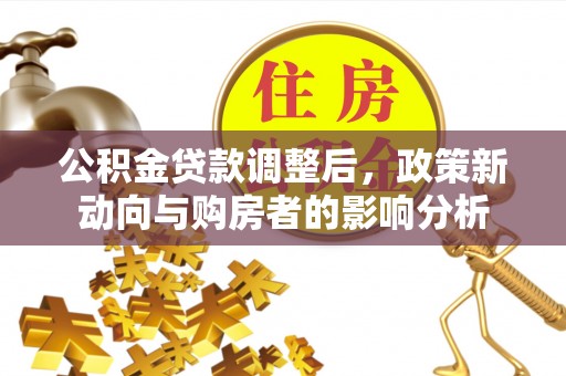 嘉模堂区公积金贷款调整后，政策新动向与购房者的影响分析