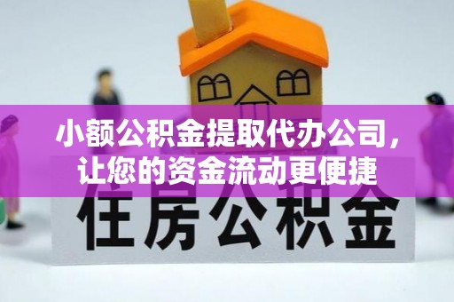 嘉模堂区小额公积金提取代办公司，让您的资金流动更便捷