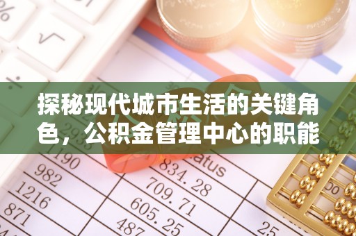 嘉模堂区探秘现代城市生活的关键角色，公积金管理中心的职能与影响