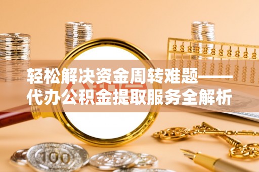 嘉模堂区轻松解决资金周转难题——代办公积金提取服务全解析