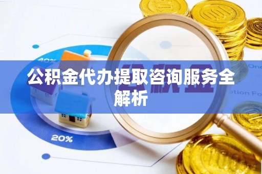 嘉模堂区公积金代办提取咨询服务全解析