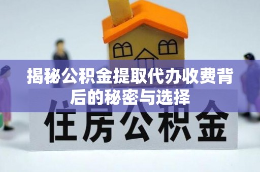 嘉模堂区揭秘公积金提取代办收费背后的秘密与选择