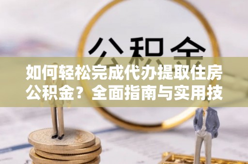 嘉模堂区如何轻松完成代办提取住房公积金？全面指南与实用技巧