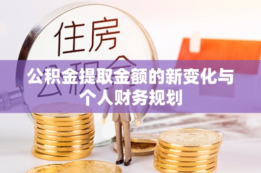 嘉模堂区公积金提取金额的新变化与个人财务规划