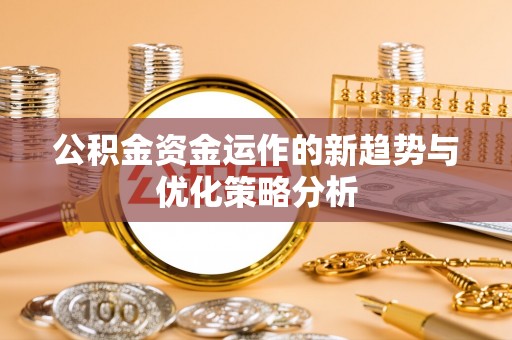 嘉模堂区公积金资金运作的新趋势与优化策略分析