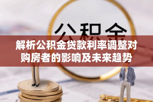 嘉模堂区解析公积金贷款利率调整对购房者的影响及未来趋势