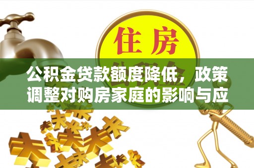 嘉模堂区公积金贷款额度降低，政策调整对购房家庭的影响与应对策略